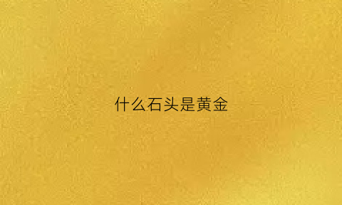 什么石头是黄金(什么石头黄金小溪边)