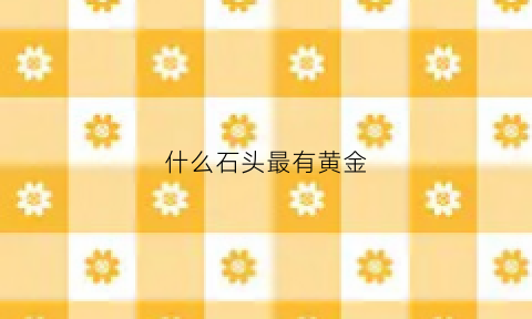 什么石头最有黄金(什么石头含金矿)