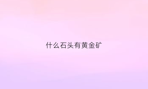 什么石头有黄金矿(什么石头有黄金矿成分)