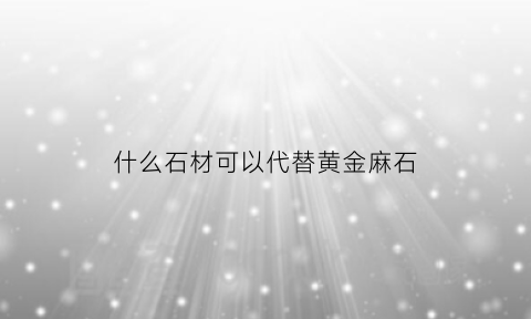 什么石材可以代替黄金麻石