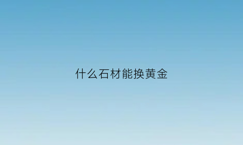 什么石材能换黄金