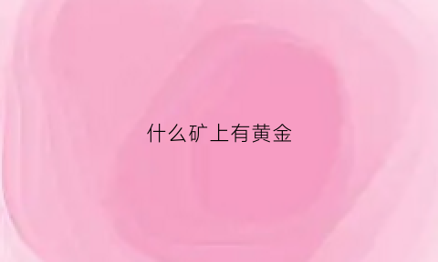 什么矿上有黄金(哪些矿里面含了黄金)