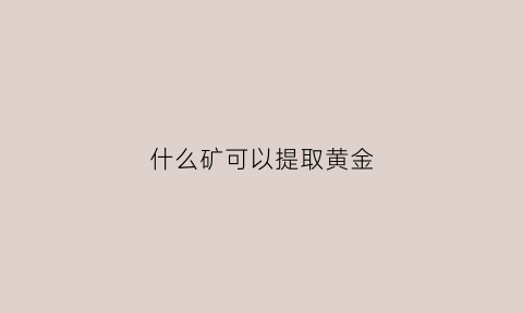 什么矿可以提取黄金