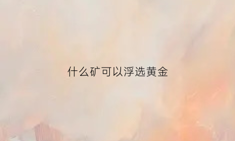 什么矿可以浮选黄金