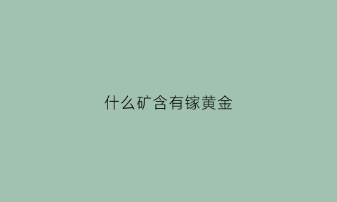 什么矿含有镓黄金(什么矿含有镓黄金成分)