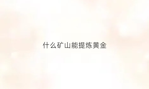 什么矿山能提炼黄金