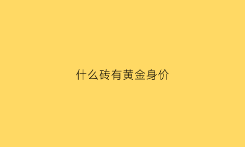 什么砖有黄金身价(什么砖石最值钱)