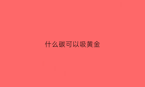 什么碳可以吸黄金