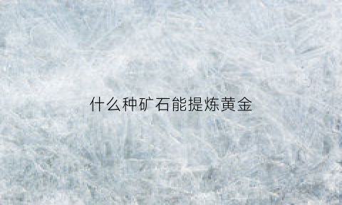 什么种矿石能提炼黄金