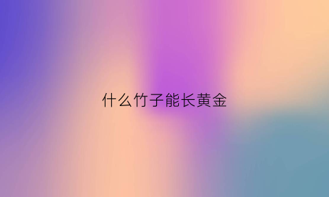 什么竹子能长黄金(什么竹子容易成活)