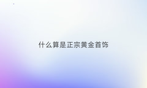 什么算是正宗黄金首饰