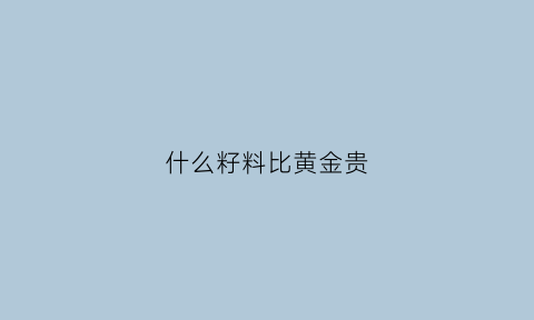 什么籽料比黄金贵(什么籽料比黄金贵很多)