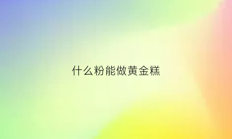 什么粉能做黄金糕(什么粉能做黄金糕吃)