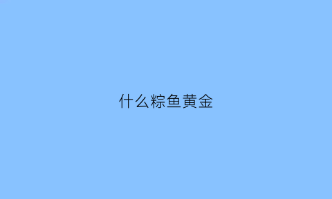 什么粽鱼黄金(什么鱼是棕色的)