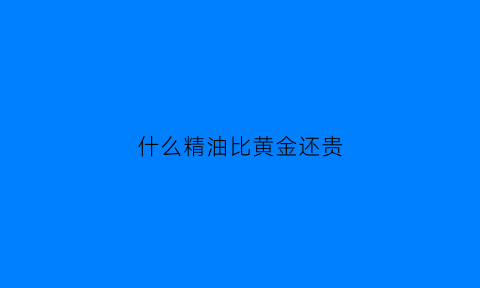 什么精油比黄金还贵