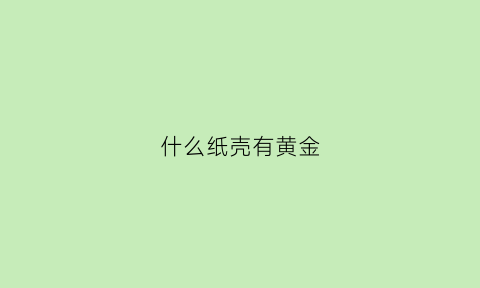 什么纸壳有黄金(什么纸壳有黄金价值)