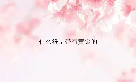 什么纸是带有黄金的