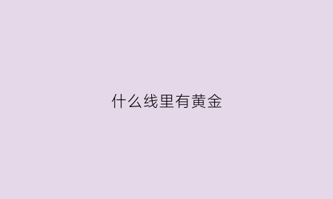 什么线里有黄金(有黄金电线吗)