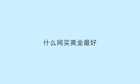 什么网买黄金最好(哪个网买黄金便宜)