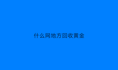 什么网地方回收黄金