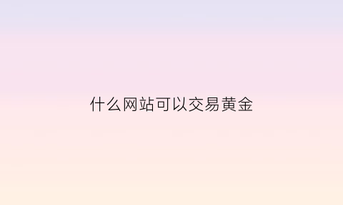 什么网站可以交易黄金