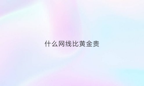 什么网线比黄金贵