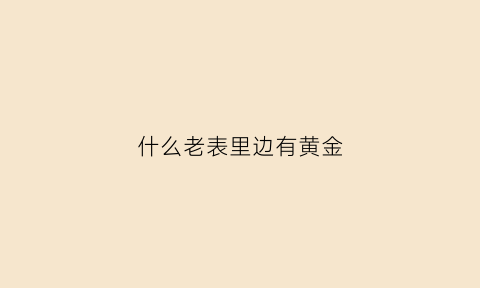 什么老表里边有黄金(什么老表里边有黄金是真的)