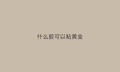 什么胶可以粘黄金