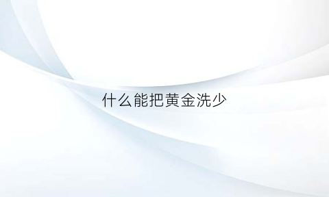 什么能把黄金洗少