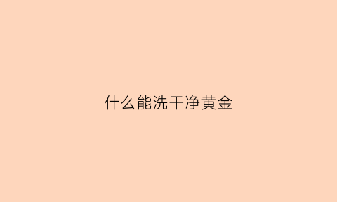 什么能洗干净黄金