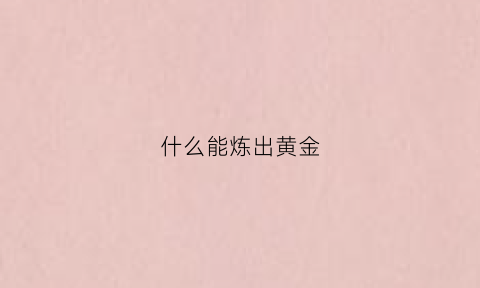 什么能炼出黄金