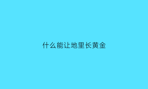 什么能让地里长黄金