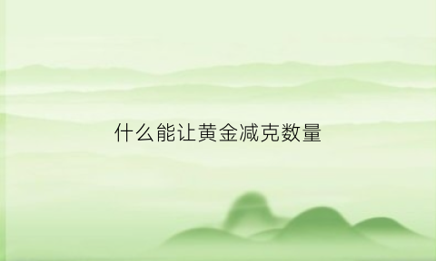 什么能让黄金减克数量(怎么减少黄金损耗)