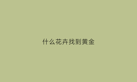 什么花卉找到黄金(什么草能找到黄金)