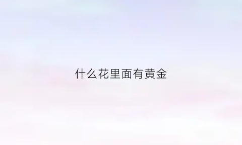 什么花里面有黄金(什么花是金黄金黄的颜色)