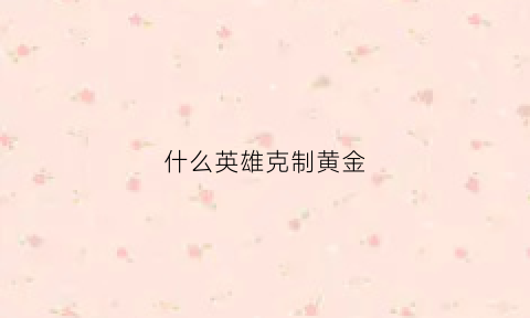 什么英雄克制黄金