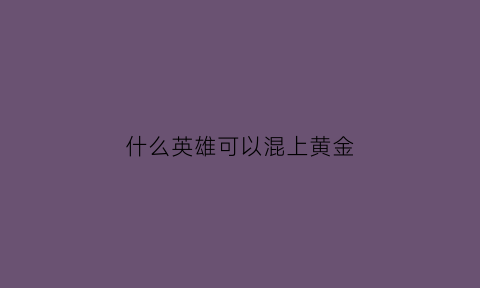 什么英雄可以混上黄金