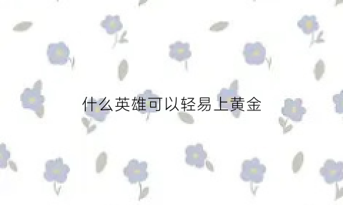 什么英雄可以轻易上黄金