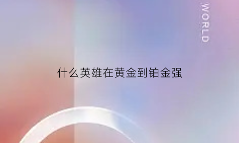 什么英雄在黄金到铂金强(黄金用什么英雄)