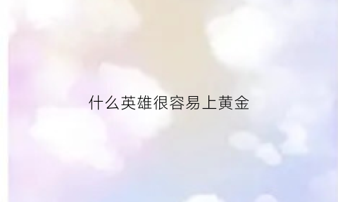 什么英雄很容易上黄金