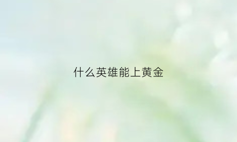 什么英雄能上黄金