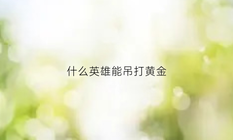 什么英雄能吊打黄金