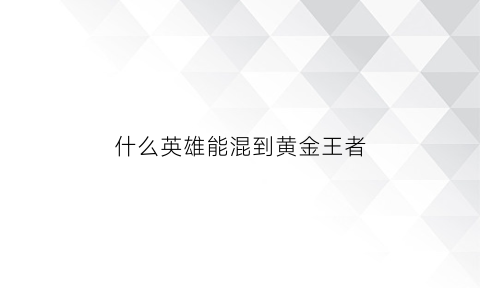 什么英雄能混到黄金王者