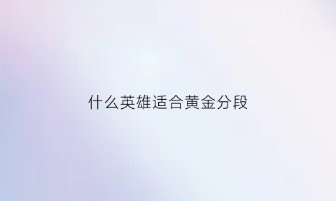 什么英雄适合黄金分段(lol什么英雄好上黄金)