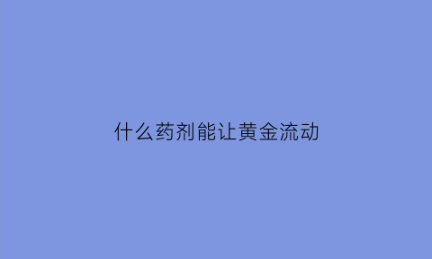 什么药剂能让黄金流动