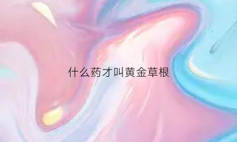 什么药才叫黄金草根