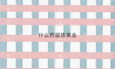 什么药提炼黄金