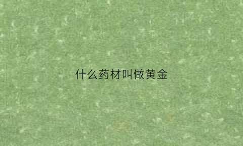 什么药材叫做黄金