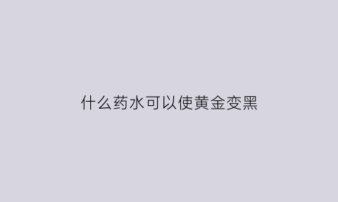 什么药水可以使黄金变黑