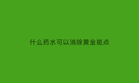 什么药水可以消除黄金斑点